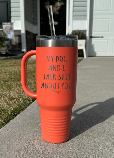 My Dog And I Talk Shit About You 40oz Tumbler