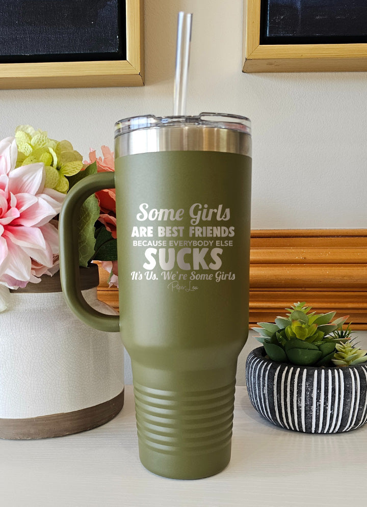 Some Girls Are Best Friends Because Everybody Else Sucks 40oz Tumbler