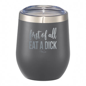 First Of All Eat A Dick 12oz Wine Tumbler