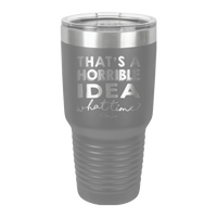 That's A Horrible Idea, What Time? - 30oz Premium Insulated Tumbler