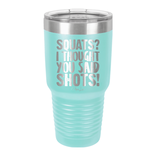 Squats? I Thought You Said Shots! - 30oz Premium Insulated Tumbler
