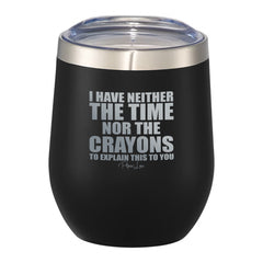 I Have Neither Time Or Crayons 12oz Wine Tumbler