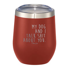 My Dog And I Talk Shit About You 12oz Wine Tumbler