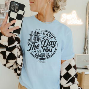 Have the Day You Deserve T-Shirt