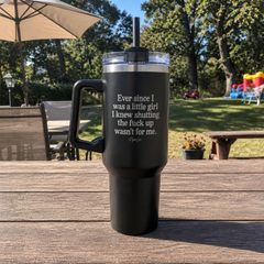Ever Since I Was A Little Girl I Knew Shutting The F*ck Up Wasn't For Me — 40oz Engraved Travel Tumbler — lifestyle hero