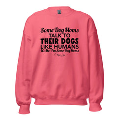 Some Dog Moms Talk To Their Dogs Like Humans - Crewneck Sweatshirt