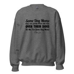 Some Dog Moms Will Go John Wick On You Over Their Dogs - Crewneck Sweatshirt