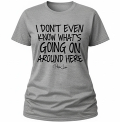 I Don't Even Know What's Going On Around Here - Classic Tee