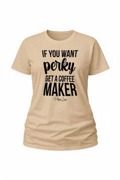 If You Want Perky Get A Coffee Maker - Classic Tee