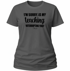 Is My Teaching Interrupting You - Classic Tee