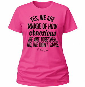 Yes We Are Aware Of How Obnoxious - Classic Tee