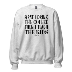 First I Drink The Coffee Then I Teach - Crewneck Sweatshirt