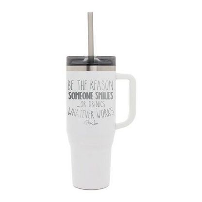 Be The Reason Someone Smiles Or Drinks - 40oz Traveler Lite Tumbler + Straw