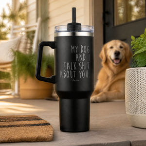 My Dog And I Talk Shit About You 40oz Engraved Travel Tumbler — lifestyle