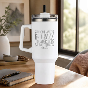 You Don't Have To Be Crazy To Work Here 40oz Engraved Travel Tumbler — lifestyle