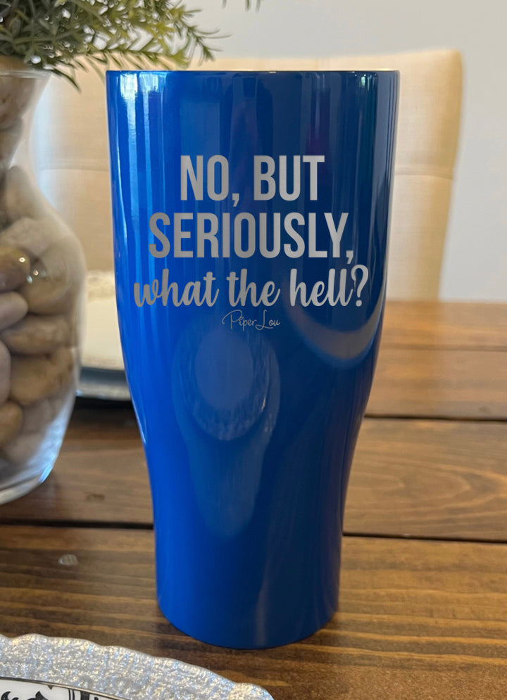 No But Seriously What The Hell Laser Etched Tumbler