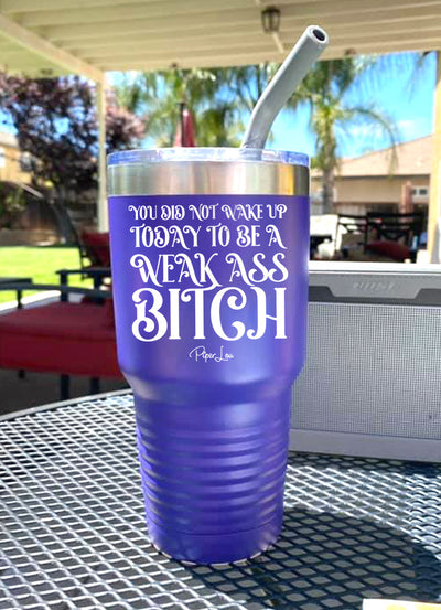 You Did Not Wake Up Today to Be A Weak Ass Bitch Laser Etched Tumbler