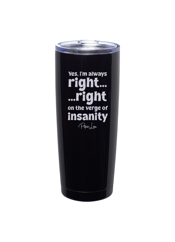 Yes I'm Always RIght Right On the Verge of Insanity Laser Etched Tumbler