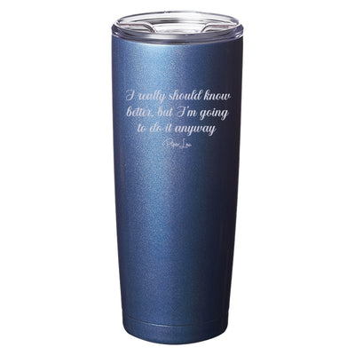 I Really Should Know Better Laser Etched Tumbler