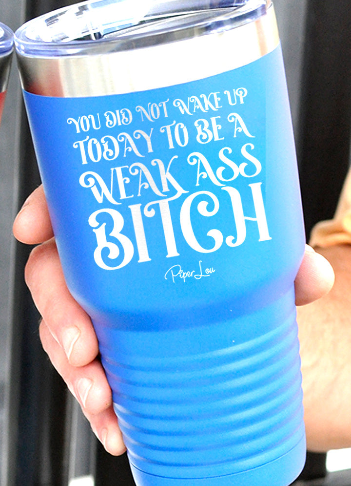 You Did Not Wake Up Today to Be A Weak Ass Bitch Laser Etched Tumbler