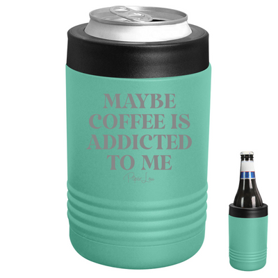 Maybe Coffee Is Addicted To Me Beverage Holder