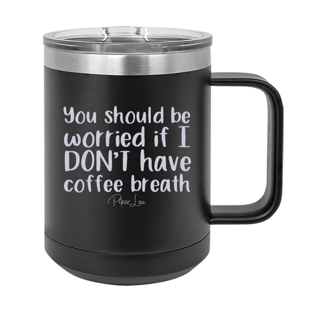 You Should Be Worried If I Don't Have Coffee Breath 15oz Coffee Mug Tumbler