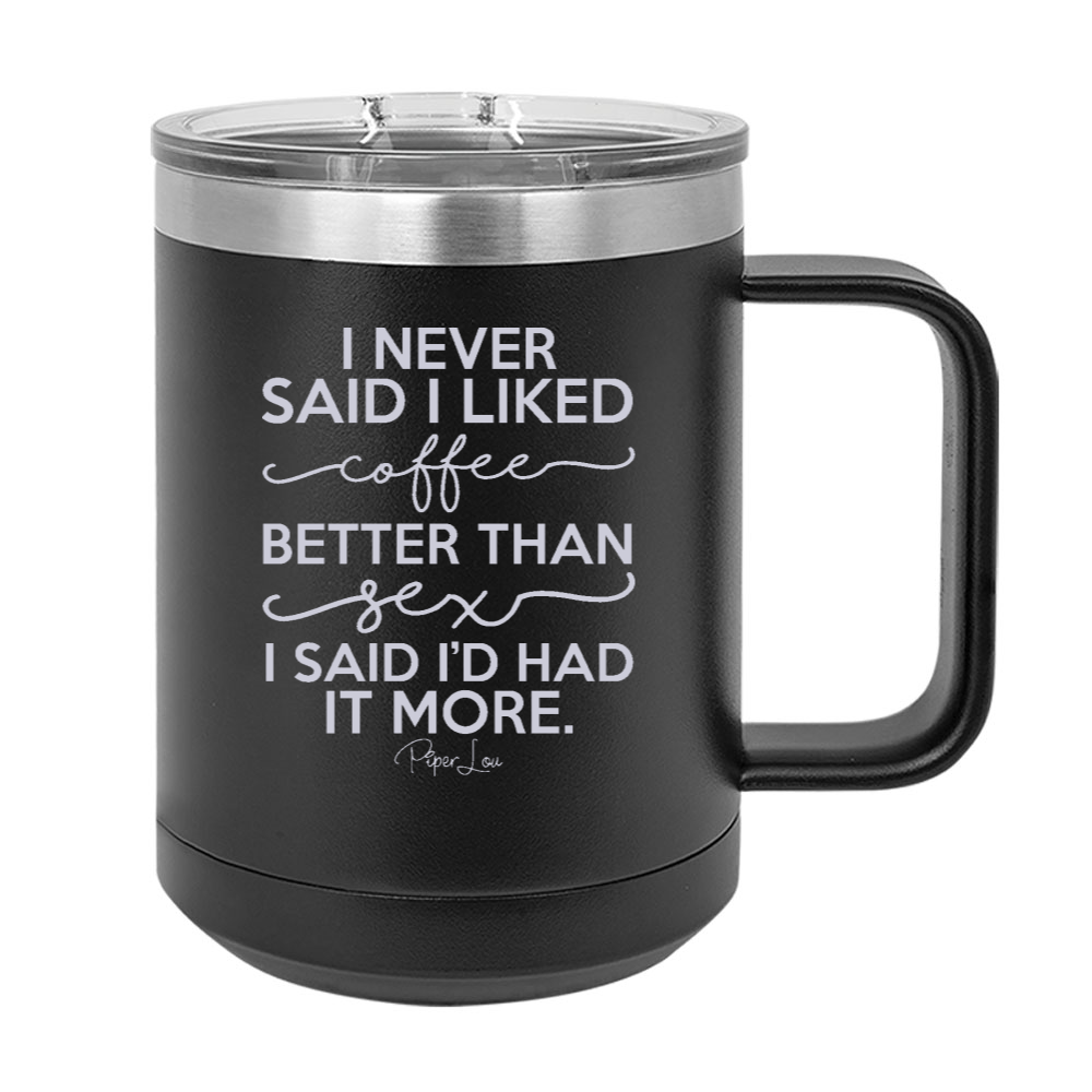 I Never Said I Liked Coffee Better Than Sex 15oz Coffee Mug Tumbler