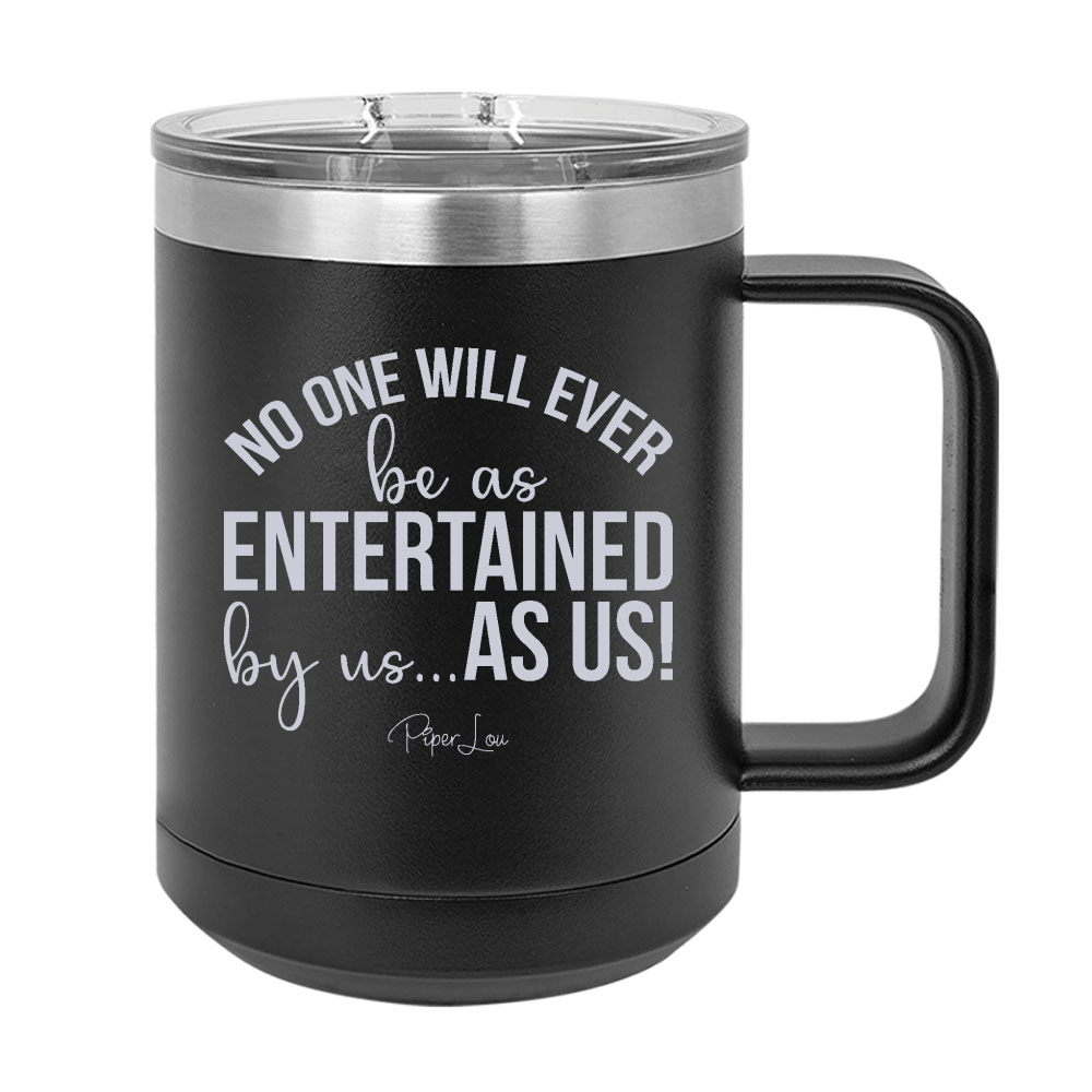 No One Will Ever Be As Entertained 15oz Coffee Mug Tumbler