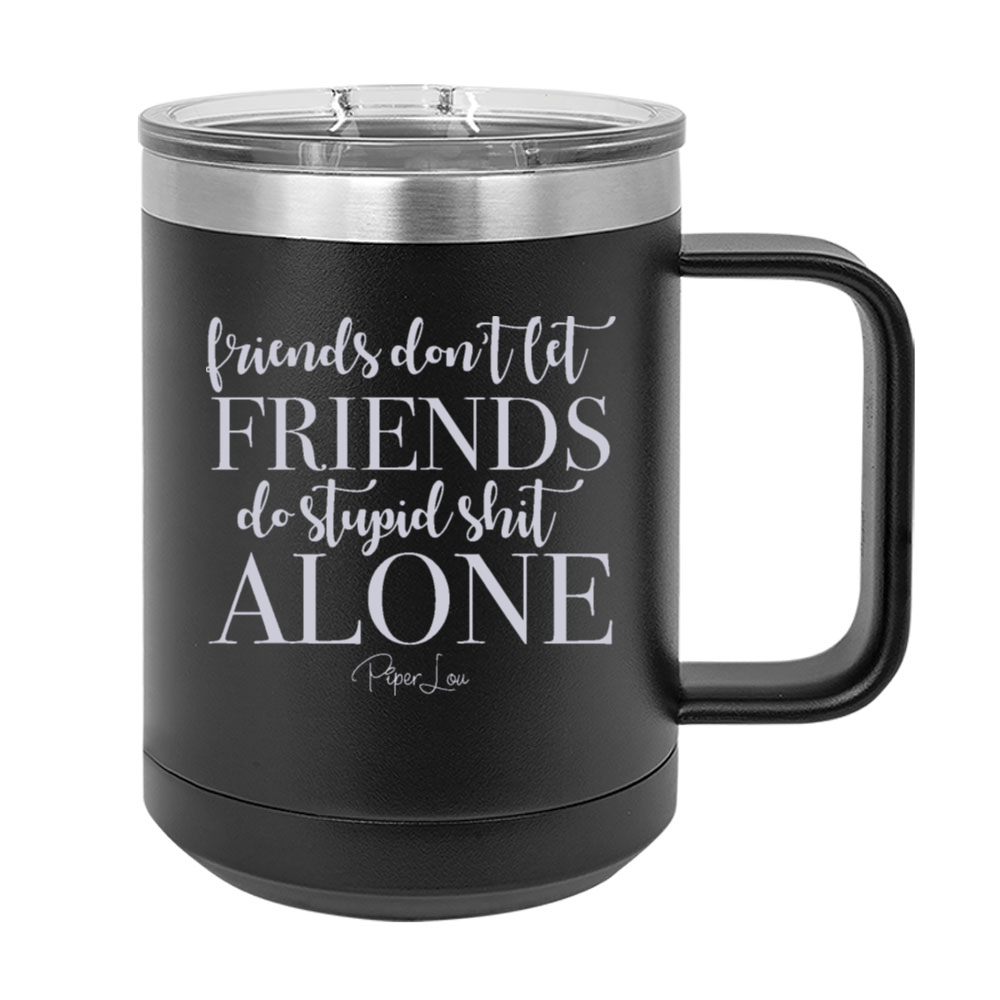 Friends Don't Let Friends Do Stupid Shit Alone 15oz Coffee Mug Tumbler