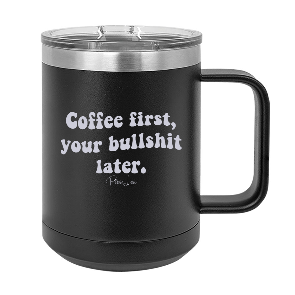 Coffee First, Your Bullshit Later 15oz Coffee Mug Tumbler