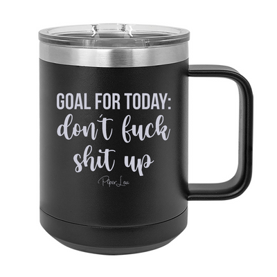 Goal For Today Don't Fuck Shit Up 15oz Coffee Mug Tumbler
