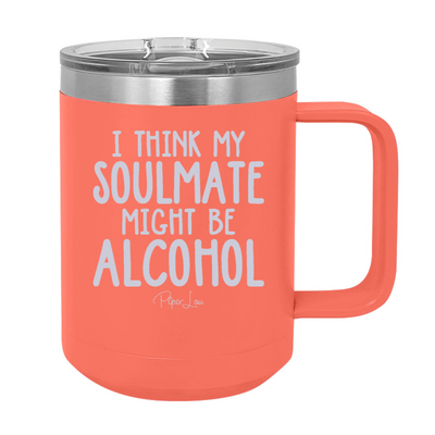 I Think My Soulmate Might Be Alcohol 15oz Coffee Mug Tumbler