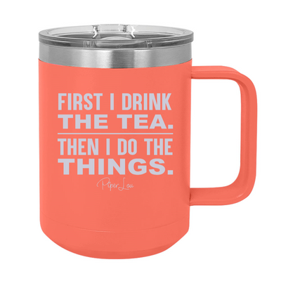 First I Drink The Tea Then I Do The Things 15oz Coffee Mug Tumbler