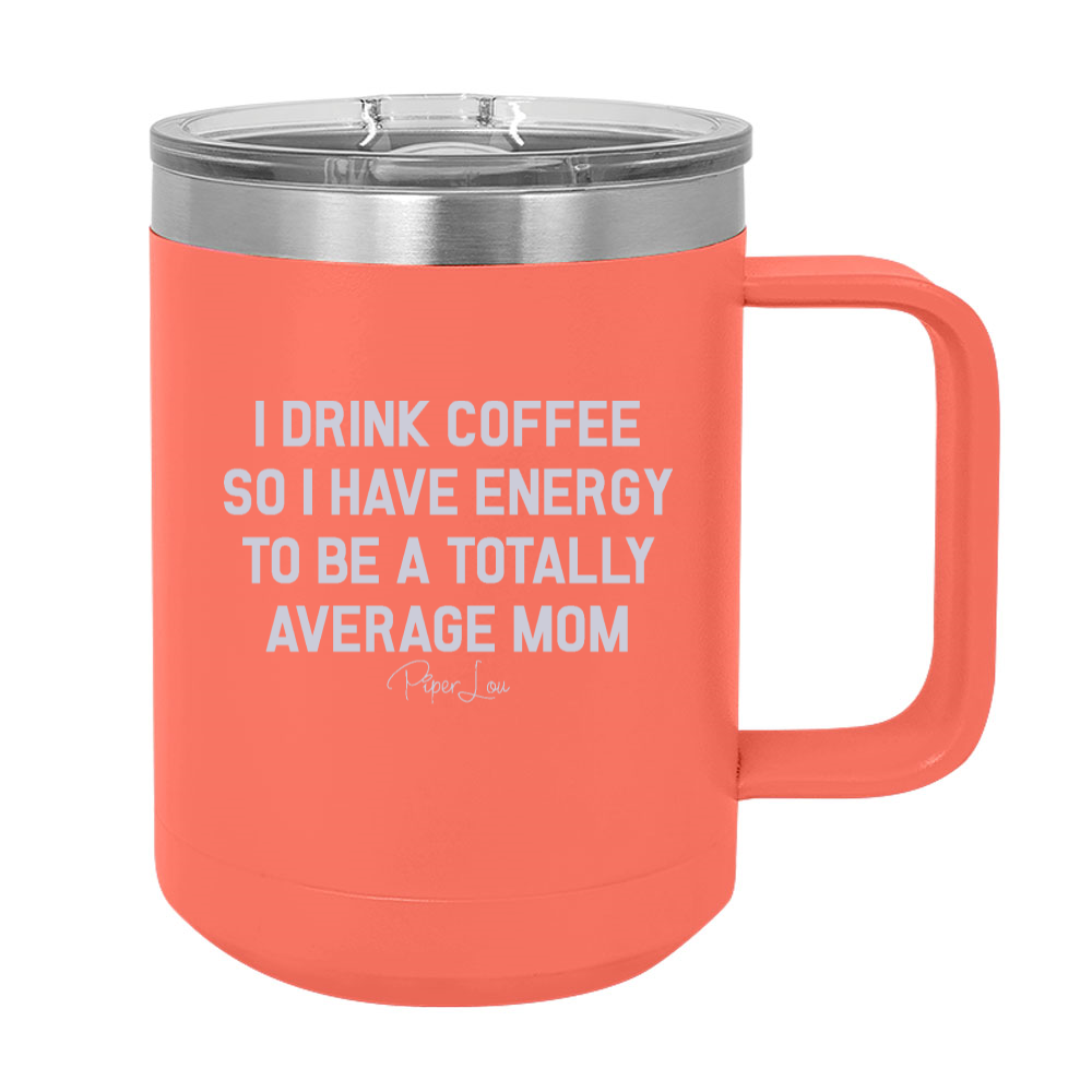 I Drink Coffee To Be A Totally Average Mom 15oz Coffee Mug Tumbler