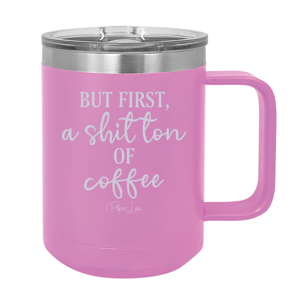But First A Shit Ton Of Coffee 15oz Coffee Mug Tumbler