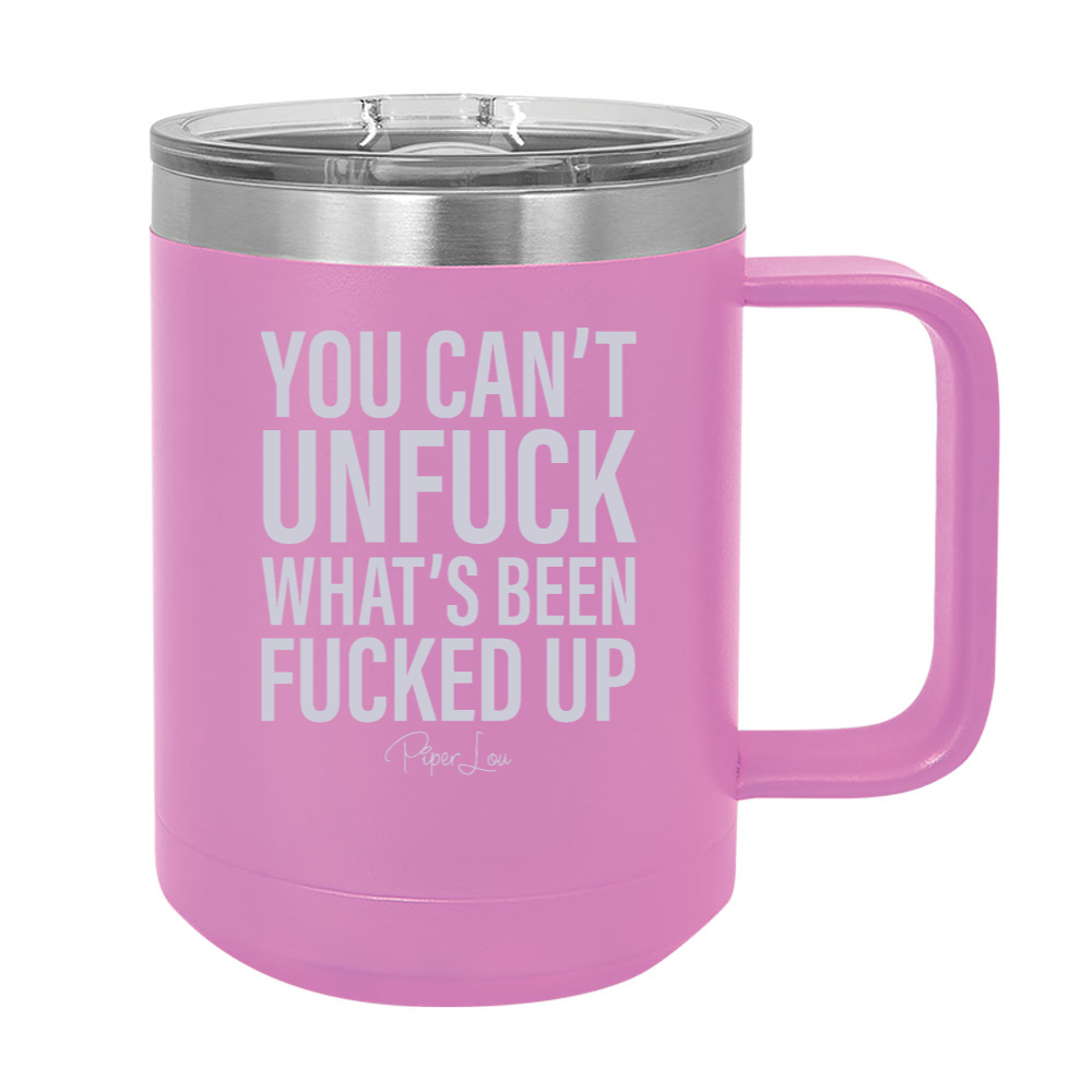 You Can't Unfuck What's Been Fucked Up 15oz Coffee Mug Tumbler