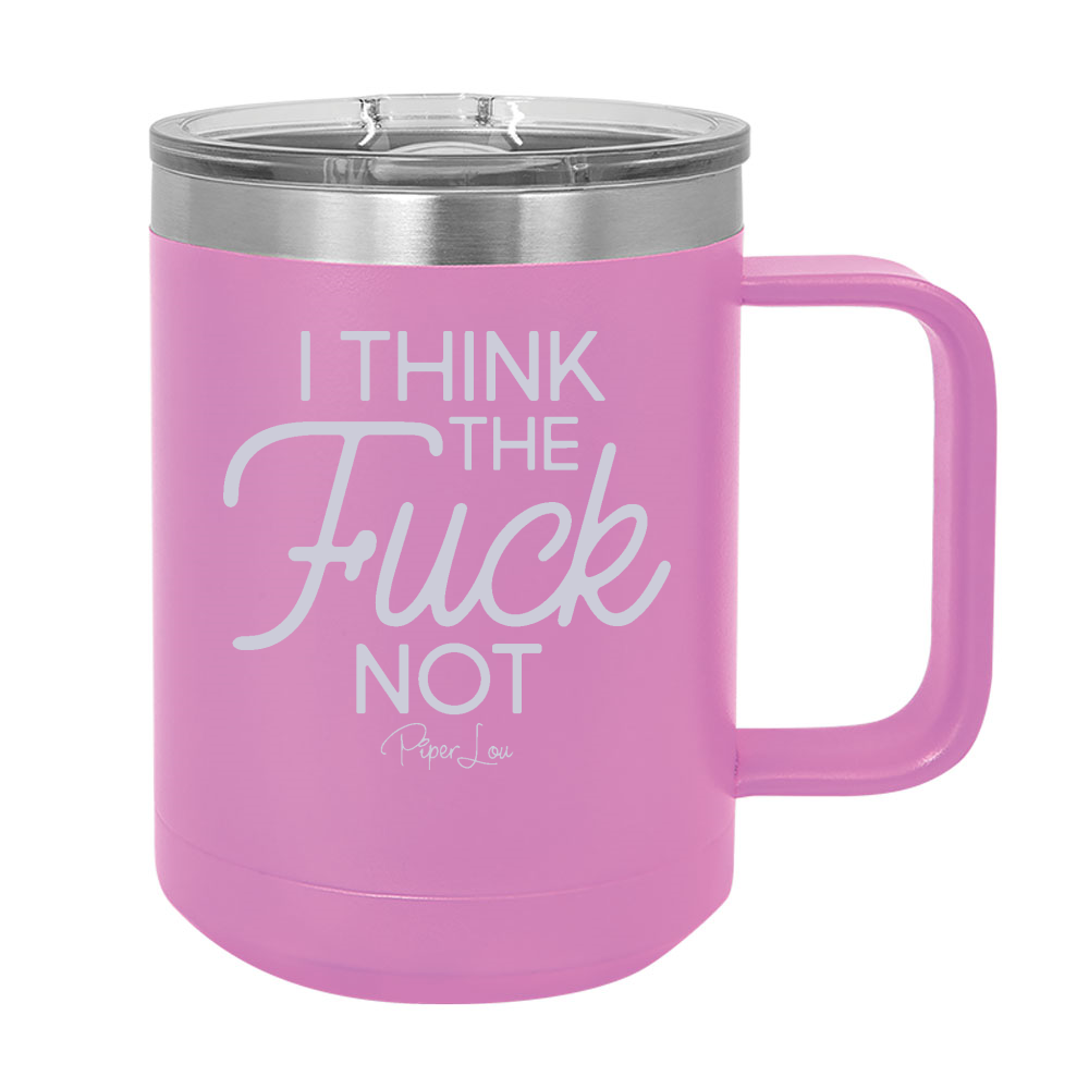 I Think The Fuck Not 15oz Coffee Mug Tumbler