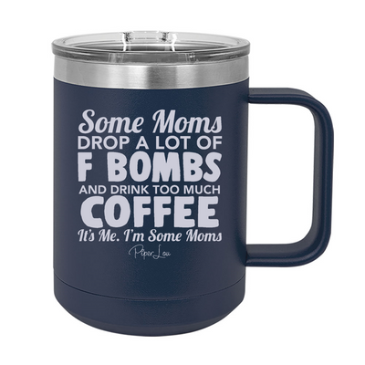 Some Moms Drop A Lot Of F Bombs And Drink Coffee 15oz Coffee Mug Tumbler