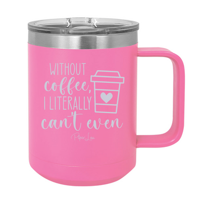 Without Coffee I Literally Can't Even 15oz Coffee Mug Tumbler