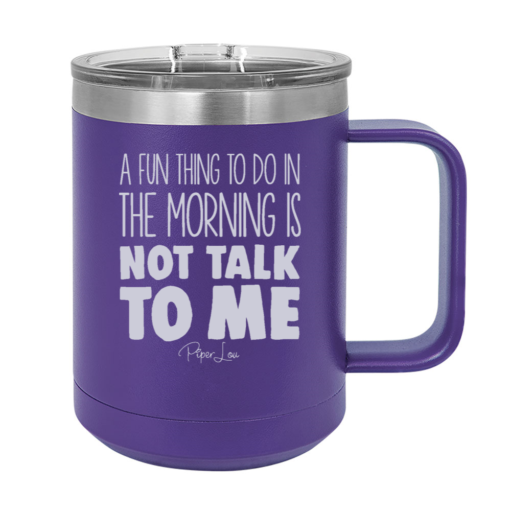 A Fun Thing To Do In The Morning Is Not Talk To Me 15oz Coffee Mug Tumbler