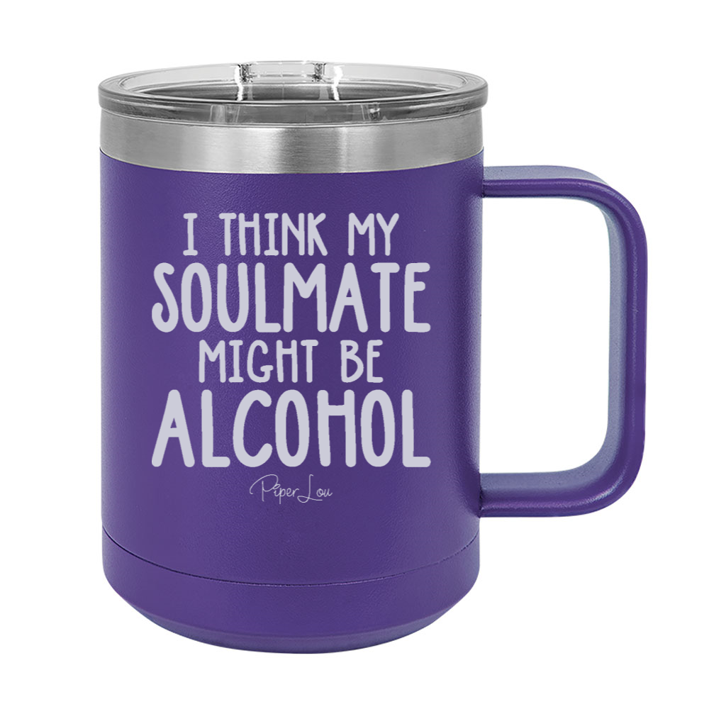 I Think My Soulmate Might Be Alcohol 15oz Coffee Mug Tumbler