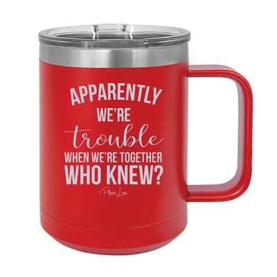 Apparently We're Trouble When We're Together 15oz Coffee Mug Tumbler
