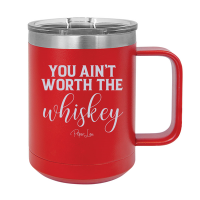 You Ain't Worth The Whiskey 15oz Coffee Mug Tumbler