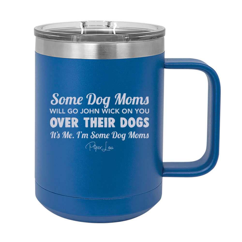 Some Dog Moms Will Go John Wick On You Over Their Dogs 15oz Coffee Mug Tumbler