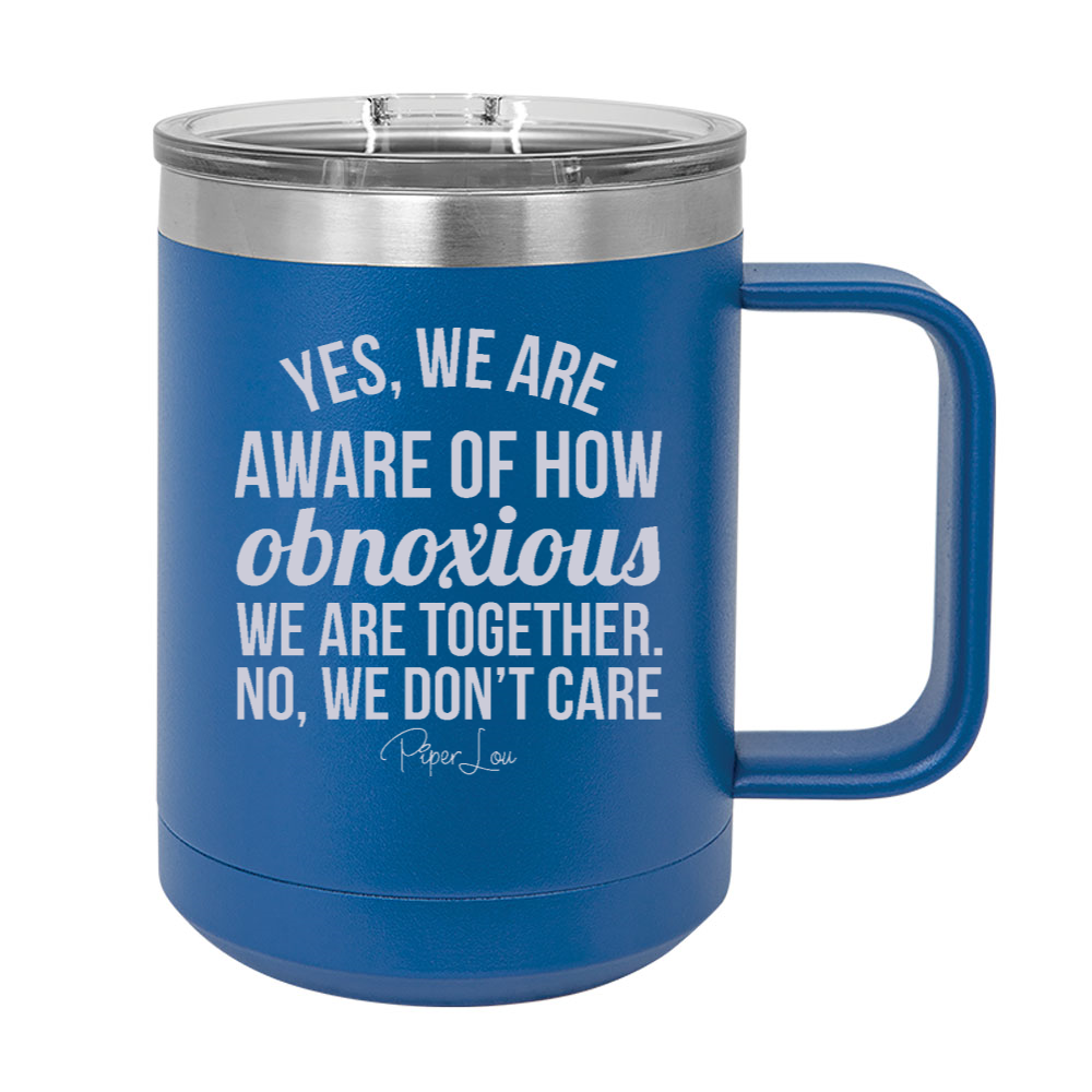 Yes We Are Aware Of How Obnoxious 15oz Coffee Mug Tumbler