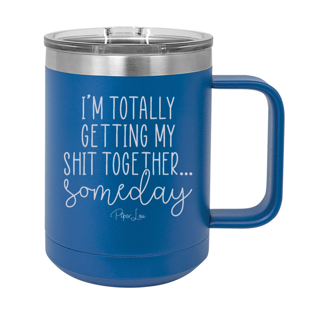I'm Totally Getting My Shit Together Someday 15oz Coffee Mug Tumbler