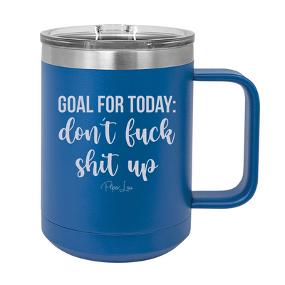 Goal For Today Don't Fuck Shit Up 15oz Coffee Mug Tumbler