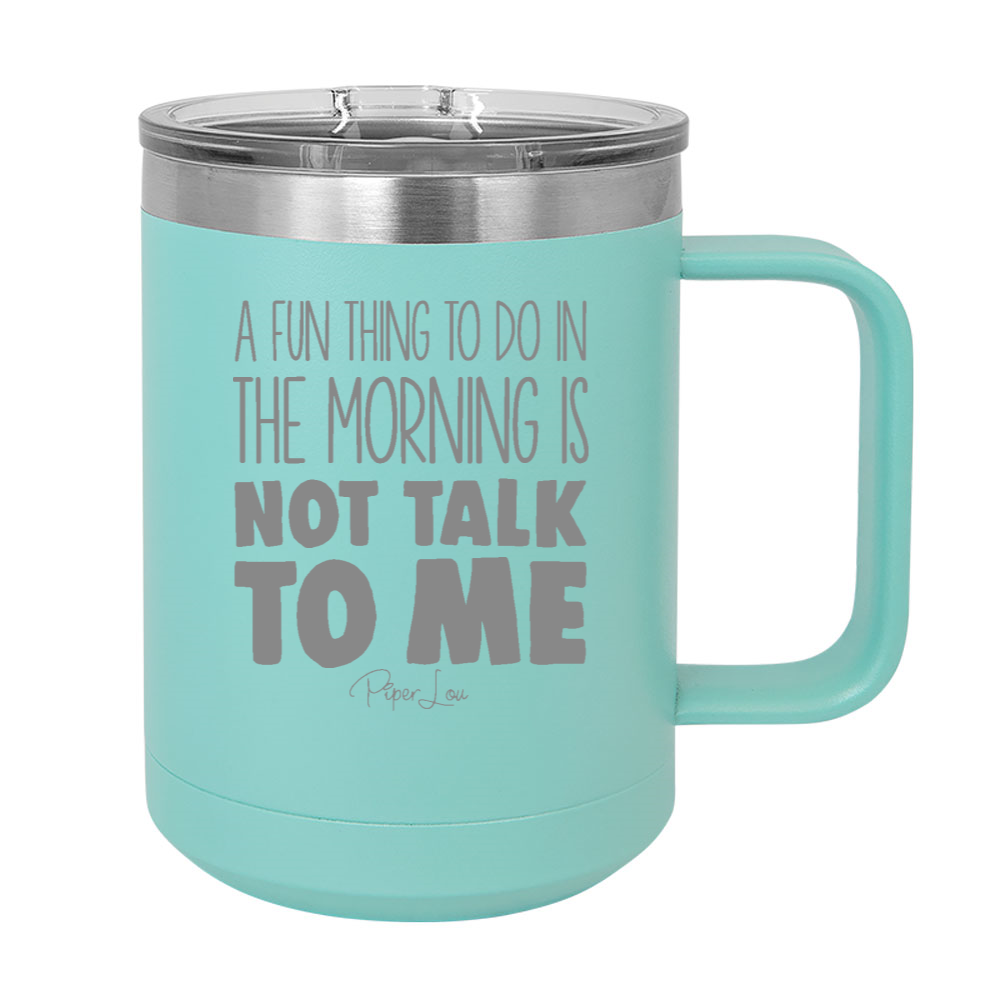 A Fun Thing To Do In The Morning Is Not Talk To Me 15oz Coffee Mug Tumbler