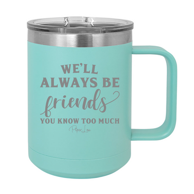 We'll Always Be Friends You Know Too Much 15oz Coffee Mug Tumbler