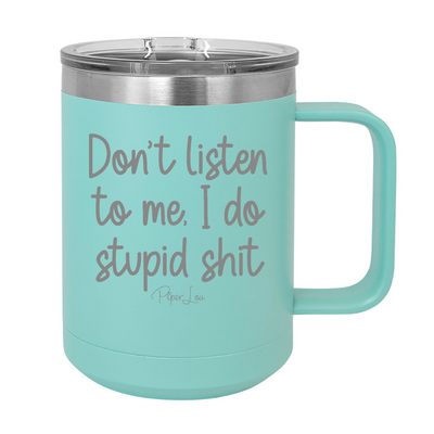 Don't Listen To Me I Do Stupid Shit 15oz Coffee Mug Tumbler